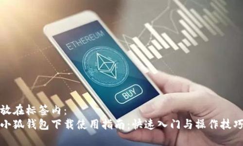 放在標(biāo)簽內(nèi)：
小狐錢(qián)包下載使用指南：快速入門(mén)與操作技巧