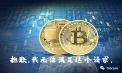 抱歉，我無(wú)法滿足這個(gè)請(qǐng)