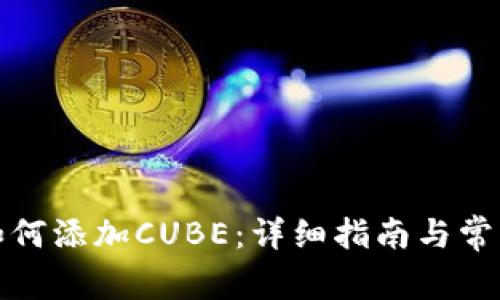 小狐錢(qián)包如何添加CUBE：詳細(xì)指南與常見(jiàn)問(wèn)題解答