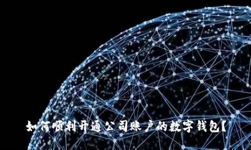 如何順利開通公司賬戶的數(shù)字錢包？