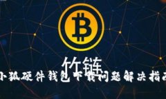 小狐硬件錢包下載問(wèn)題解