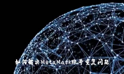 如何解決MetaMask賬號重復問題