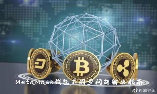MetaMask錢包不同步問(wèn)題解決指南