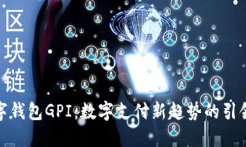 數(shù)字錢包GPI：數(shù)字支付新趨勢(shì)的引領(lǐng)者