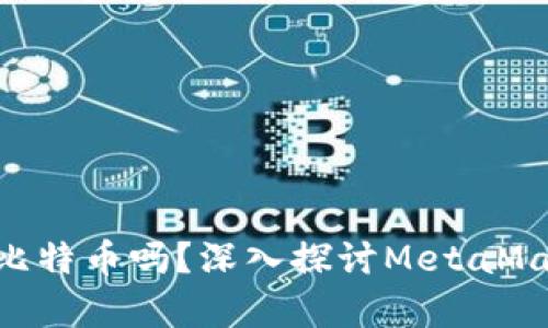 MetaMask能存儲比特幣嗎？深入探討MetaMask的功能和局限性