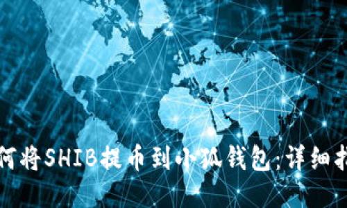 如何將SHIB提幣到小狐錢包：詳細指南