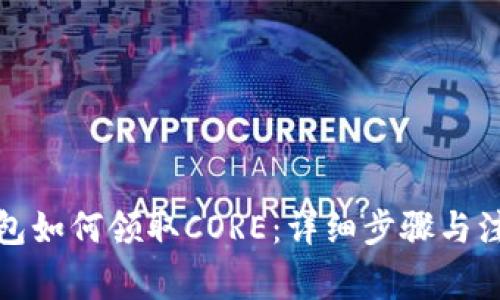 小狐錢包如何領(lǐng)取CORE：詳細步驟與注意事項