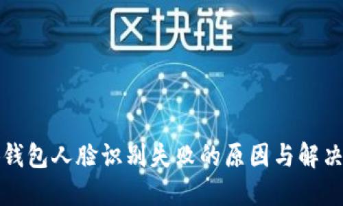 小狐錢包人臉識(shí)別失敗的原因與解決方案