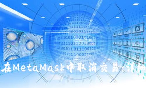 如何在MetaMask中取消交易：詳細指南