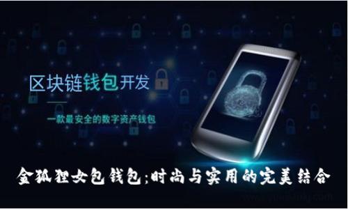 金狐貍女包錢包：時尚與實用的完美結(jié)合