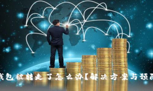 小狐錢包被轉(zhuǎn)走了怎么辦？解決方案與預(yù)防措施