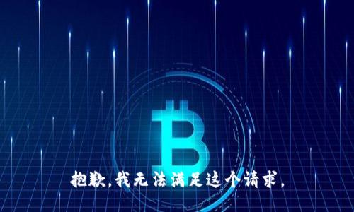 抱歉，我無(wú)法滿足這個(gè)請(qǐng)求。