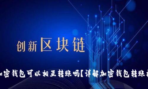 各加密錢包可以相互轉(zhuǎn)賬嗎？詳解加密錢包轉(zhuǎn)賬機制