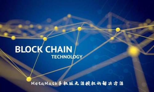MetaMask手機(jī)版無(wú)法授權(quán)的解決方法