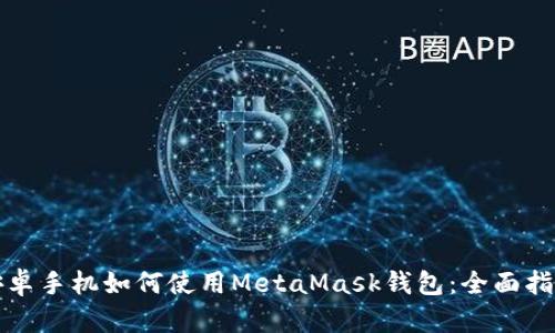安卓手機(jī)如何使用MetaMask錢(qián)包：全面指南