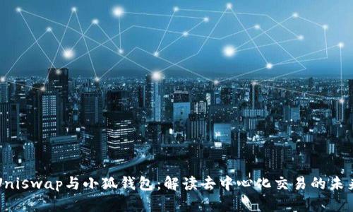 Uniswap與小狐錢包：解讀去中心化交易的未來