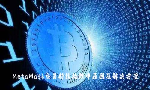 MetaMask交易持續(xù)處理中原因及解決方案