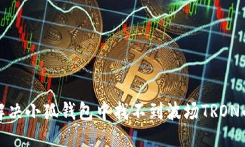 如何解決小狐錢包中找不到波場TRON的問題
