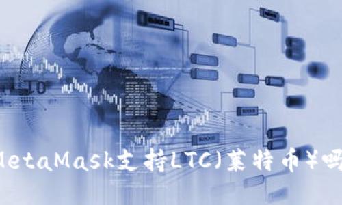 MetaMask支持LTC（萊特幣）嗎？