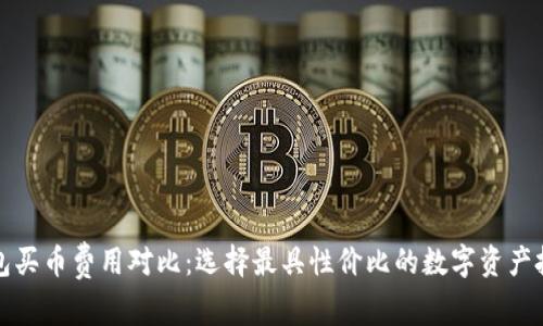 數(shù)字錢包買幣費用對比：選擇最具性價比的數(shù)字資產(chǎn)投資方式