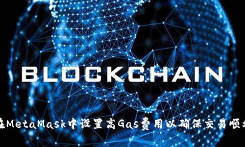 如何在MetaMask中設(shè)置高Gas費用以確保交易順利進行