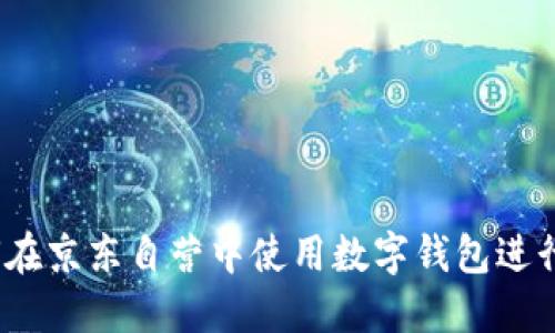  如何在京東自營(yíng)中使用數(shù)字錢包進(jìn)行支付