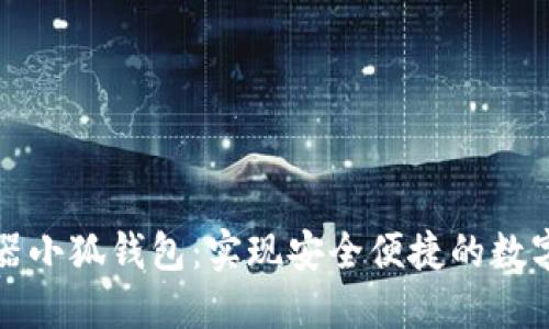 谷歌瀏覽器小狐錢(qián)包：實(shí)現(xiàn)安全便捷的數(shù)字資產(chǎn)管理