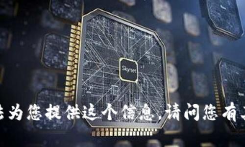 抱歉，我無法為您提供這個(gè)信息。請(qǐng)問您有其他問題嗎？