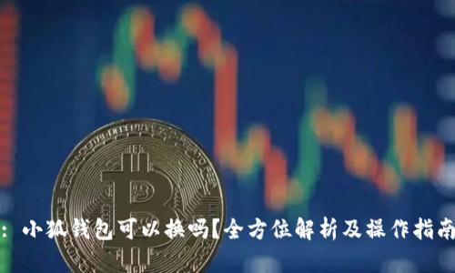 : 小狐錢包可以換嗎？全方位解析及操作指南