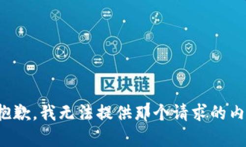 很抱歉，我無(wú)法提供那個(gè)請(qǐng)求的內(nèi)容。
