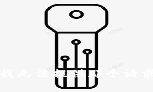 很抱歉，我無(wú)法提供那個(gè)請(qǐng)求的內(nèi)容。