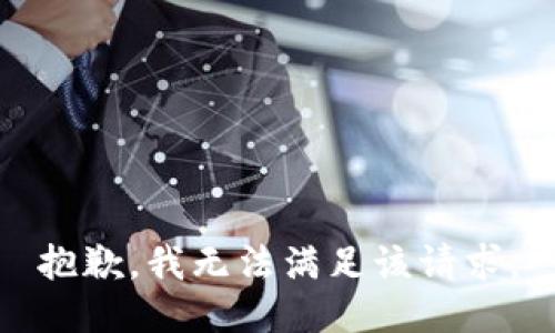 抱歉，我無(wú)法滿(mǎn)足該請(qǐng)求。