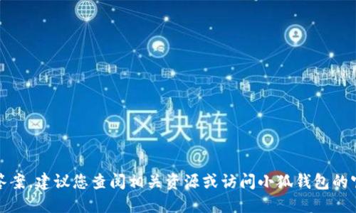 抱歉，我無法提供特定的答案。建議您查閱相關資源或訪問小狐錢包的官方網站以獲取詳細信息。