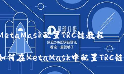 MetaMask配置TRC鏈教程

如何在MetaMask中配置TRC鏈？