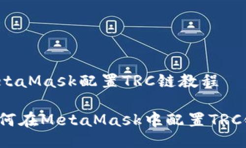 MetaMask配置TRC鏈教程

如何在MetaMask中配置TRC鏈？