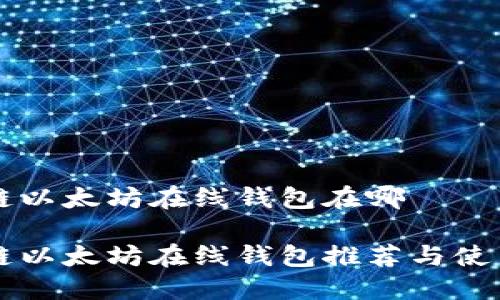 區(qū)塊鏈以太坊在線錢包在哪

區(qū)塊鏈以太坊在線錢包推薦與使用指南