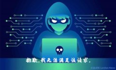 抱歉，我無法滿足該請(qǐng)求