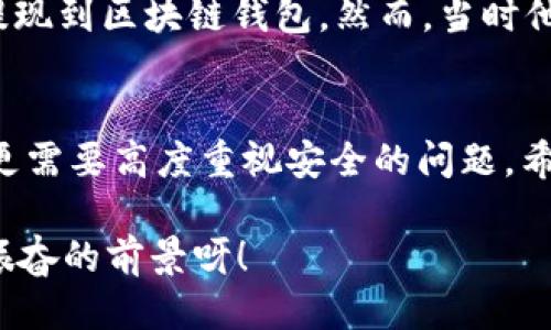   OK提現(xiàn)到區(qū)塊鏈錢包，靠譜嗎？ / 
 guanjianci OKEx, 區(qū)塊鏈錢包, 提現(xiàn)  /guanjianci 

引言：追尋數(shù)字資產(chǎn)的真相
在當今的數(shù)字金融世界里，越來越多的人對于區(qū)塊鏈技術(shù)和加密貨幣的關(guān)注與日俱增。尤其是在經(jīng)歷了一系列市場波動和監(jiān)管新聞之后，用戶們不禁心生疑慮：OK提現(xiàn)到區(qū)塊鏈錢包是不是真的？這是否意味著資金安全？伴隨著這樣的疑問，許多人開始在相關(guān)論壇尋找答案，也有不少人從朋友那里得到了不同的看法和建議。

什么是OKEx平臺？
OKEx是一家全球領先的數(shù)字資產(chǎn)交易平臺，它為用戶提供多種加密貨幣的交易選擇，并且具備強大的流動性。用戶們可以在平臺上進行現(xiàn)貨交易、合約交易等多種操作。由于其良好的聲譽以及多樣的交易產(chǎn)品，OKEx吸引了成千上萬的用戶。在這個平臺上，用戶可以輕松地進行資產(chǎn)的買賣、存儲和提現(xiàn)。

提現(xiàn)到區(qū)塊鏈錢包的過程
提現(xiàn)到區(qū)塊鏈錢包的過程其實相對簡單，但對于許多初次接觸這一領域的用戶來說，可能還是稍顯復雜。首先，用戶需要有一個區(qū)塊鏈錢包，這是進行提現(xiàn)的前提條件。然后，用戶在OKEx平臺上完成提現(xiàn)申請，填寫好目標錢包地址及提現(xiàn)金額，并確認相關(guān)信息無誤，最終提交請求。只需幾分鐘的時間，您就能將您的資產(chǎn)安全地轉(zhuǎn)移到區(qū)塊鏈錢包中。

提現(xiàn)的安全性分析
在談到提現(xiàn)的安全性時，我們需要從多個角度來看待。首先，OKEx作為一家樂于受監(jiān)管的平臺，擁有相應的安全措施來保障用戶的資金安全。再者，用戶在進行提現(xiàn)時，一定要仔細核對目標錢包地址，因為一旦輸入錯誤，您的數(shù)字資產(chǎn)可能就此損失，無法找回！

區(qū)塊鏈錢包的優(yōu)勢
選擇一個好的區(qū)塊鏈錢包同樣重要！理論上，區(qū)塊鏈錢包為用戶提供了一種數(shù)字資產(chǎn)管理的新方式。它使得用戶能夠隨時隨地掌控自己的資產(chǎn)，并且由于其去中心化的特性，資金更不易受到黑客攻擊。此外，許多區(qū)塊鏈錢包還支持多種加密貨幣的存儲，方便用戶進行資產(chǎn)的多元化管理。

常見問題解析
在這里，我們匯總了許多用戶在進行OK提現(xiàn)到區(qū)塊鏈錢包時所遇到的常見問題，幫助大家更好地理解這個過程：
ul
    listrong我的提現(xiàn)需要多長時間？/strong一般情況下，提現(xiàn)請求提交后會在幾分鐘內(nèi)處理成功，但請留意區(qū)塊鏈網(wǎng)絡的擁堵情況。/li
    listrong我可以提現(xiàn)到任何錢包嗎？/strong是的，只要該錢包支持您所提現(xiàn)的加密貨幣，但要確保您輸入的地址是正確的!/li
    listrong我的資金安全嗎？/strong只要您操作得當，選擇正規(guī)的交易平臺和受到認可的錢包，您的資金就會非常安全。/li
/ul

情感的連接：用戶故事
與金融交易相關(guān)的情感故事無盡，眾多用戶都有過驚心動魄的經(jīng)歷。有一位來自北京的用戶張先生，記得在一次市場的高峰期，他一鼓作氣地將自己的資產(chǎn)從OKEx提現(xiàn)到區(qū)塊鏈錢包。然而，當時他因過于緊張，竟然將錢包地址輸入錯誤，整整損失了一個多月的工資！多么痛苦的教訓呀，至今想起依然心有余悸！這件事情使他更加深刻地意識到提現(xiàn)操作的風險。

總結(jié)與展望
綜上所述，OK提現(xiàn)到區(qū)塊鏈錢包的過程并不是一件復雜的事情，但這其中的安全隱患值得我們每一個人關(guān)注。隨著數(shù)字資產(chǎn)的飛速發(fā)展，用戶們在享受便利的同時，更需要高度重視安全的問題。希望通過這篇文章，能讓每位讀者對OK平臺的提現(xiàn)流程有更深入的理解，從而在這個快速發(fā)展的市場中游刃有余。

總的來說，數(shù)字資產(chǎn)的提現(xiàn)和管理是一個令人期待但又充滿挑戰(zhàn)的領域。只要我們謹慎行事、不斷學習，相信可以更好地把握住這一瞬息萬變的市場機會！多么令人振奮的前景呀！