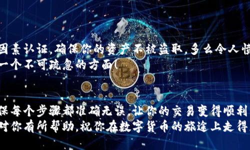   小狐錢(qián)包提幣到歐易的詳細(xì)操作指南 / 
 guanjianci 小狐錢(qián)包, 提幣, 歐易 /guanjianci 

引言
在數(shù)字貨幣的世界里，錢(qián)包和交易所就像是我們生活中的銀行和ATM機(jī)。特別是對(duì)許多初學(xué)者來(lái)說(shuō)，小狐錢(qián)包（Fox Wallet）和歐易（OKEx）是兩個(gè)非常受歡迎的應(yīng)用。那么，如何將小狐錢(qián)包中的幣提取到歐易呢？這個(gè)過(guò)程其實(shí)并不復(fù)雜，只要你跟著我們的步驟，就可以順利完成。

第一步：準(zhǔn)備工作
在開(kāi)始之前，我們需要確保你已經(jīng)做好了必要的準(zhǔn)備工作。這包括：
ul
  li安裝并注冊(cè)小狐錢(qián)包和歐易賬號(hào)。/li
  li確保你已經(jīng)在小狐錢(qián)包中擁有了要提取的數(shù)字貨幣。/li
  li確認(rèn)歐易上能夠接受你要提幣的數(shù)字貨幣，例如BTC、ETH等。/li
/ul
只有在做好這些準(zhǔn)備工作后，你才能順利進(jìn)行提幣操作。因此，請(qǐng)仔細(xì)檢查！

第二步：獲取歐易的提幣地址
提幣的第一步是獲取你在歐易的提幣地址。這是一個(gè)非常重要的環(huán)節(jié)，因?yàn)樗亲屇愕膸庞械胤饺サ摹暗刂贰?。操作步驟如下：
ol
  li登錄你的歐易賬戶。/li
  li在界面中找到“資產(chǎn)”或“錢(qián)包”選項(xiàng)。/li
  li選擇“提幣”，找到你想要提取的幣種。/li
  li點(diǎn)擊“獲取地址”或“新增地址”，系統(tǒng)會(huì)為你生成一個(gè)提幣地址。/li
/ol
確保復(fù)制此地址，萬(wàn)一輸錯(cuò)了，可就麻煩了。小心是成功的一半，確保你的地址正確無(wú)誤，多么令人振奮！

第三步：在小狐錢(qián)包中發(fā)起提幣
現(xiàn)在你已經(jīng)有了歐易的提幣地址，接下來(lái)就可以在小狐錢(qián)包中發(fā)起提幣了。步驟如下：
ol
  li打開(kāi)你的小狐錢(qián)包，輸入密碼登錄。/li
  li在錢(qián)包界面中，選擇你想提幣的幣種。/li
  li找到“提幣”或“發(fā)送”選項(xiàng)。/li
  li在提幣頁(yè)面中，粘貼你從歐易復(fù)制的提幣地址。/li
  li輸入你想要提取的數(shù)量，并確認(rèn)所有信息無(wú)誤。/li
/ol
在這里務(wù)必要檢查多次你的提幣地址和數(shù)量，以防止任何錯(cuò)誤的發(fā)生。畢竟，一旦進(jìn)行交易，將無(wú)法逆轉(zhuǎn)！

第四步：確認(rèn)交易
完成以上步驟后，你將看到提幣的確認(rèn)界面。小狐錢(qián)包會(huì)要求你確認(rèn)這筆交易的所有細(xì)節(jié)。在這一關(guān)頭，我們要再次檢查一遍：
ul
  li提幣地址是否正確？/li
  li提幣數(shù)量是否符合預(yù)期？/li
  li手續(xù)費(fèi)是否在可承受范圍內(nèi)？/li
/ul
確認(rèn)無(wú)誤后，點(diǎn)擊“確認(rèn)”或者“發(fā)送”。多么令人興奮的時(shí)刻，即將把你的資產(chǎn)轉(zhuǎn)移到另一個(gè)平臺(tái)！

第五步：等待交易確認(rèn)
一旦你確認(rèn)了提幣請(qǐng)求，接下來(lái)的事情就交給區(qū)塊鏈網(wǎng)絡(luò)了。此時(shí)，你需要耐心等待，通常交易會(huì)在幾分鐘到幾小時(shí)之間完成。如果你覺(jué)得等待有些漫長(zhǎng)，可以在歐易查看當(dāng)前的交易狀況。
如果在這個(gè)過(guò)程中出現(xiàn)了問(wèn)題，比如提幣未到賬，首先要檢查小狐錢(qián)包的交易記錄，確認(rèn)交易是否成功。如果交易狀態(tài)顯示為“已完成”，但歐易仍在等待，那可能是區(qū)塊鏈的一些延遲，建議你耐心等待！

第六步：在歐易確認(rèn)到賬
如果你的提幣交易順利進(jìn)行，那么在你再次登錄歐易時(shí)，就會(huì)在錢(qián)包中看到這筆剛剛到賬的資金。當(dāng)你看到這筆資金時(shí)，是不是感到非常激動(dòng)呢？
這時(shí)，你可以選擇繼續(xù)進(jìn)行交易，或者查看市場(chǎng)的走勢(shì)！

關(guān)于安全性的重要提醒
在進(jìn)行數(shù)字貨幣交易時(shí)，安全性是最重要的因素之一。無(wú)論是小狐錢(qián)包還是歐易，都需要你設(shè)置復(fù)雜的密碼，啟用雙因素認(rèn)證，確保你的資產(chǎn)不被盜取。多么令人憤怒的是，許多用戶因?yàn)楹鲆暟踩珕?wèn)題而遭受損失！
建議定期檢查你的錢(qián)包安全設(shè)置，尤其是在頻繁交易后?？傊?，想要在數(shù)字貨幣市場(chǎng)中保住自己的資產(chǎn)，安全問(wèn)題是一個(gè)不可疏忽的方面！

總結(jié)
通過(guò)以上步驟，你將能順利地將小狐錢(qián)包中的幣提幣到歐易。盡管這個(gè)過(guò)程聽(tīng)起來(lái)簡(jiǎn)單，但細(xì)節(jié)卻非常重要。務(wù)必確保每個(gè)步驟都準(zhǔn)確無(wú)誤，讓你的交易變得順利而愉快。
無(wú)論是剛?cè)腴T(mén)的新人，還是經(jīng)驗(yàn)豐富的玩家，了解如何安全、順利地進(jìn)行數(shù)字貨幣交易都是一項(xiàng)必備技能。希望本文對(duì)你有所幫助，祝你在數(shù)字貨幣的旅途上走得更遠(yuǎn)，更穩(wěn)！多么令人激動(dòng)的未來(lái)！