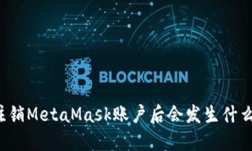 注銷MetaMask賬戶后會(huì)發(fā)生什么？