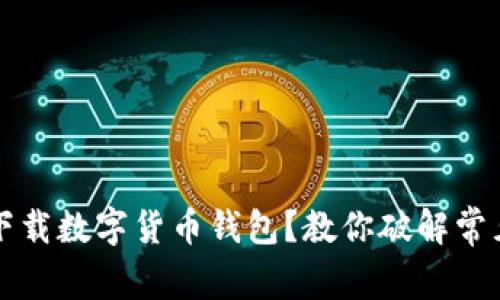 無法下載數(shù)字貨幣錢包？教你破解常見問題