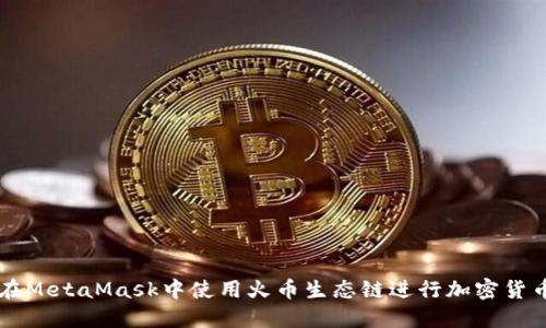 如何在MetaMask中使用火幣生態(tài)鏈進行加密貨幣交易
