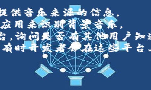 小狐錢包背景音樂的名稱可能并沒有一個特定的官方名稱，因為不同的版本和更新可能會使用不同的音樂。為了找到具體的音樂，可以嘗試以下方法：

1. **在應(yīng)用內(nèi)查找**：一些應(yīng)用可能會在設(shè)置或幫助頁面中提供音樂來源的信息。
2. **音頻識別應(yīng)用**：使用像Shazam或SoundHound這樣的應(yīng)用來識別背景音樂。
3. **論壇和社群**：訪問小狐錢包的用戶論壇或社交媒體平臺，詢問是否有其他用戶知道該背景音樂的名稱。
4. **官方網(wǎng)站**：查看小狐錢包的官方網(wǎng)站或社交媒體更新，有時開發(fā)者會在這些平臺上分享應(yīng)用的音樂信息。

如果你還有其他具體問題或需要進一步的幫助，請告訴我！