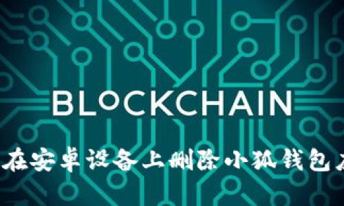 如何在安卓設備上刪除小狐錢包應用？