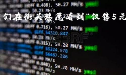 在中文語境中，5元錢是一個(gè)常見的金額表達(dá)，但如果從數(shù)字的角度來看，可以從多個(gè)層面去理解和展開。下面是關(guān)于5元錢的分析及其背后所包含的一些數(shù)字概念。

5元錢的基本概念
5元錢，可以理解為一種貨幣的面額。它是人民幣的一種基本單位，在日常生活中，5元錢可以用于購買一些小商品、零食或者交通費(fèi)用。這個(gè)金額似乎并不起眼，但其實(shí)它在我們的生活中扮演著重要的角色。

5元錢的數(shù)字構(gòu)成
在數(shù)字的層面上，5元錢其實(shí)可以拆分為幾個(gè)元素來理解。例如，5這個(gè)數(shù)字本身就有其獨(dú)特的意義。不僅僅是代表一個(gè)金額，它還是一個(gè)數(shù)學(xué)上的數(shù)字，屬于自然數(shù)中的一員，位于4與6之間。在日常的計(jì)算中，5這個(gè)數(shù)字也具有一定的特殊含義，比如我們常說的“五分之一”、“五個(gè)一組”等等。

數(shù)字5的文化意義
在中國文化中，數(shù)字具有豐富的象征意義。尤其是數(shù)字5，它在傳統(tǒng)文化中也有著舉足輕重的地位。比如，在五行學(xué)說中，金、木、水、火、土五種元素相互影響、相互作用，構(gòu)成了中國古代哲學(xué)的基礎(chǔ)之一。更有趣的是，數(shù)字5在很多文化中和“五福”的傳說聯(lián)系在一起，象征著吉祥與幸福，因此，作為5元錢的金額，其實(shí)也隱含了一種“福氣”的寓意，難怪這么多小商販會(huì)喜歡將價(jià)格定在包含5的數(shù)字上！多么令人振奮的意義?。?
5元錢與日常消費(fèi)
在日常生活中，5元錢可以做些什么呢？想必大家都很熟悉這一點(diǎn)。以這個(gè)金額作為標(biāo)準(zhǔn)，我們可以想到很多適合用5元錢消費(fèi)的小物品。比如說，一杯奶茶、一個(gè)熱狗、甚至一份小吃等，這些都可以輕松打發(fā)掉5元錢。我們常常在街邊的小攤上看到標(biāo)價(jià)5元的商品，生活中因這一小筆錢，帶來了無限的樂趣和滿足感。

5元錢的心理價(jià)值
雖然5元的金額在經(jīng)濟(jì)生活中看似微不足道，但從心理學(xué)的角度來看，它卻可以產(chǎn)生顯著的心理感受。比如，很多人在看到特別平價(jià)的商品時(shí)，會(huì)因?yàn)橹恍韪冻?元而產(chǎn)生一種“撿到便宜”的愉悅感。這種心理現(xiàn)象其實(shí)是源自于人們對金錢的感知。5元錢雖小，但卻是令人開心的，尤其是與朋友分享這些小物品時(shí)，更能增添生活的樂趣，拉近彼此的關(guān)系。

5元錢的投資與積累
在另一個(gè)層面，5元錢雖然是一個(gè)小金額，但它也可以看作是一個(gè)開始。在儲(chǔ)蓄、投資的概念中，5元錢每一天的積累，最后可能變成一筆不小的財(cái)富。比如，如果你能每天堅(jiān)持省下5元錢，一年下來就是1825元。那么，如果將這筆錢進(jìn)行合理投資，也許未來還能為你帶來更大的收益，真是一個(gè)小目標(biāo)帶來的大回報(bào)！

總結(jié)
在我們看來，5元錢這個(gè)簡單的金額背后，其實(shí)蘊(yùn)藏著豐富的數(shù)字意義、文化價(jià)值以及心理感受。它不僅僅是一個(gè)商品的定價(jià)，更是我們?nèi)粘Ｉ钪械男』锇?，見證著我們生活中的點(diǎn)滴點(diǎn)滴。每當(dāng)我們在街頭巷尾看到“僅售5元”的商品時(shí)，或許都可以多想一想，這些數(shù)字背后所承載的故事與情感。

讓我們在日常生活中，珍惜這些小小的數(shù)字，它們構(gòu)筑了我們的生活，連接著我們彼此的情感，帶來了無盡的歡笑與幸福！

因此，5元錢的魅力不容小覷，它帶給我們的不僅是物質(zhì)的滿足，更是心靈的愉悅和社交的溫暖！多么值得我們?nèi)ジ形蚺c珍惜??！