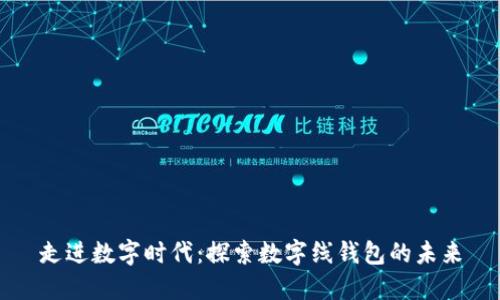 走進(jìn)數(shù)字時(shí)代：探索數(shù)字線錢包的未來