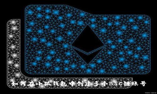 如何在小狐錢包中創(chuàng)建多個BSC鏈賬號