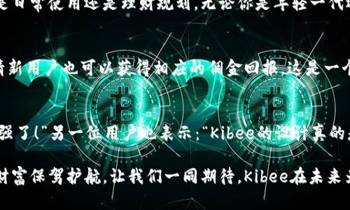   安全便捷的Kibee數(shù)字錢(qián)包——掌控你的財(cái)富新方式 / 
 guanjianci 數(shù)字錢(qián)包, Kibee, 加密貨幣 /guanjianci 

引言：數(shù)字錢(qián)包的崛起
在當(dāng)今這個(gè)數(shù)字化日益深入生活的時(shí)代，傳統(tǒng)的現(xiàn)金支付正在被新興的數(shù)字錢(qián)包逐漸取代。人們追求便捷、安全和高效的支付方式，數(shù)字錢(qián)包應(yīng)運(yùn)而生。這其中，Kibee數(shù)字錢(qián)包，以其獨(dú)特的功能和用戶(hù)友好的設(shè)計(jì)，成為眾多選擇中的一顆璀璨明珠。

Kibee數(shù)字錢(qián)包的設(shè)計(jì)理念
Kibee數(shù)字錢(qián)包的設(shè)計(jì)理念是“安全、便捷、新潮”。它不僅僅是一個(gè)簡(jiǎn)單的支付工具，更是一個(gè)智能化的財(cái)富管理平臺(tái)。每一個(gè)細(xì)節(jié)都經(jīng)過(guò)精心打磨，使得用戶(hù)在使用中不僅感受到便捷，還能體驗(yàn)到高科技帶來(lái)的樂(lè)趣！

安全性：你的財(cái)富守護(hù)者
在使用數(shù)字錢(qián)包時(shí)，安全性無(wú)疑是用戶(hù)最關(guān)心的問(wèn)題。Kibee數(shù)字錢(qián)包采用了最新的加密技術(shù)，保證用戶(hù)的資金安全。多重身份驗(yàn)證、實(shí)時(shí)風(fēng)控、交易監(jiān)測(cè)等功能為用戶(hù)提供了全方位的保護(hù)。想象一下，當(dāng)你進(jìn)行一次大額支付時(shí)，那種對(duì)安全無(wú)憂(yōu)的信心，多么令人振奮！

便捷性：支付只需一指之間
使用Kibee數(shù)字錢(qián)包進(jìn)行支付，你只需簡(jiǎn)單幾步即可完成。無(wú)論是線(xiàn)下消費(fèi)，還是網(wǎng)絡(luò)購(gòu)物，掃描二維碼或輕觸手機(jī)屏幕，支付瞬間完成，帶來(lái)的是前所未有的流暢體驗(yàn)。并且，Kibee支持多種資產(chǎn)形式：法幣、加密貨幣等，滿(mǎn)足你多樣化的需求！

多功能性：與生活緊密相連的助手
Kibee數(shù)字錢(qián)包不僅僅限于支付，其多功能性讓它成為你生活中的得力助手。用戶(hù)可以通過(guò)Kibee進(jìn)行投資、理財(cái)、轉(zhuǎn)賬，甚至可以利用它來(lái)記錄自己的消費(fèi)習(xí)慣和財(cái)務(wù)狀況。想象一下，通過(guò)智能化的數(shù)據(jù)分析，你可以輕松掌握自己的消費(fèi)動(dòng)態(tài)，制定更有效的理財(cái)計(jì)劃，精彩的生活就在你的掌控之中！

用戶(hù)體驗(yàn)：直觀(guān)與友好的界面
無(wú)論你是數(shù)字錢(qián)包的新手還是老手，Kibee的用戶(hù)界面均友好、直觀(guān)。每個(gè)功能模塊都經(jīng)過(guò)合理布局，使你可以快速找到所需功能。與此同時(shí)，Kibee定期推出更新，根據(jù)用戶(hù)的反饋不斷體驗(yàn)，讓每一位用戶(hù)都能享受到最流暢、最愉快的使用感受！

與社區(qū)的連接：讓你不再孤單
Kibee不僅注重用戶(hù)個(gè)人體驗(yàn)，更注重社區(qū)的建設(shè)。在Kibee的平臺(tái)上，用戶(hù)可以與其他用戶(hù)交流、分享使用經(jīng)驗(yàn)、共同投資。此外，Kibee還會(huì)定期舉行線(xiàn)下活動(dòng)，將用戶(hù)聚集在一起，形成良好的社群氛圍。想象一下，你可以與志同道合的朋友一起探討最新的財(cái)經(jīng)趨勢(shì)，分享投資秘籍，這種親密無(wú)間的溝通有多么珍貴??！

數(shù)字時(shí)代的責(zé)任與使命
作為一個(gè)數(shù)字錢(qián)包的提供者，Kibee不僅追求商業(yè)利益，更注重社會(huì)責(zé)任。Kibee致力于推動(dòng)金融科技的普及，讓更多的人享受到數(shù)字化帶來(lái)的便利。通過(guò)提供教育資源、財(cái)經(jīng)知識(shí)培訓(xùn)，Kibee希望能夠提升用戶(hù)的金融素養(yǎng)，讓每個(gè)人都能精明消費(fèi)，明智投資，讓財(cái)富增值成為可能！

結(jié)語(yǔ)：未來(lái)的完美搭檔
Kibee數(shù)字錢(qián)包將會(huì)是你在數(shù)字時(shí)代的最佳伴侶。它以安全為本，以用戶(hù)體驗(yàn)為核心，幫助你輕松管理財(cái)富，享受生活的每一刻。無(wú)論你是日常使用還是理財(cái)規(guī)劃，無(wú)論你是年輕一代還是成熟用戶(hù)，Kibee都將為你提供最優(yōu)質(zhì)的服務(wù)，帶給你便捷與安心！讓我們一起擁抱Kibee，迎接數(shù)字金融的未來(lái)吧！

獨(dú)特的推廣與優(yōu)惠活動(dòng)
為了讓更多的用戶(hù)體驗(yàn)到Kibee的便捷，Kibee近期推出了一系列的推廣和優(yōu)惠活動(dòng)！新用戶(hù)注冊(cè)即可享受一定金額的獎(jiǎng)勵(lì)，老用戶(hù)邀請(qǐng)新用戶(hù)也可以獲得相應(yīng)的傭金回報(bào)。這是一個(gè)互惠互利的機(jī)會(huì)，讓你在使用Kibee的同時(shí)，還能享受到實(shí)實(shí)在在的優(yōu)惠，何樂(lè)而不為呢？

請(qǐng)看實(shí)際用戶(hù)反饋！
很多用戶(hù)在使用Kibee后都表達(dá)了對(duì)這款數(shù)字錢(qián)包的贊賞。不少用戶(hù)留言稱(chēng)：“Kibee真的改變了我的消費(fèi)習(xí)慣，讓我對(duì)生活的掌控感更強(qiáng)了！”另一位用戶(hù)也表示：“Kibee的設(shè)計(jì)真的是太贊了，簡(jiǎn)單易懂，輕松上手！”這些真實(shí)的用戶(hù)反饋，讓我們看到了Kibee成功的關(guān)鍵在于對(duì)用戶(hù)需求的深入理解與關(guān)注！

總之，Kibee數(shù)字錢(qián)包不僅是一個(gè)簡(jiǎn)單的金融工具，更是你生活中不可或缺的一部分。它將繼續(xù)創(chuàng)新，推動(dòng)數(shù)字化潮流，為每一位用戶(hù)的財(cái)富保駕護(hù)航。讓我們一同期待，Kibee在未來(lái)為我們帶來(lái)更多驚喜與便利！
