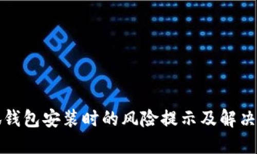 小狐錢包安裝時(shí)的風(fēng)險(xiǎn)提示及解決方案