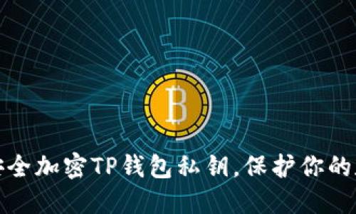 : 如何安全加密TP錢(qián)包私鑰，保護(hù)你的數(shù)字資產(chǎn)